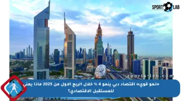 «نمو قوي» اقتصاد دبي ينمو 4 % خلال الربع الأول من 2025 ماذا يعني للمستقبل الاقتصادي؟